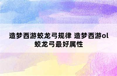 造梦西游蛟龙弓规律 造梦西游ol蛟龙弓最好属性